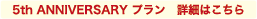 5th ANNIVERSARY プラン　詳細はこちら